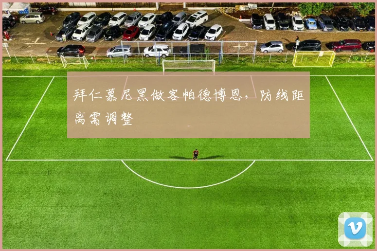 拜仁慕尼黑做客帕德博恩，防线距离需调整