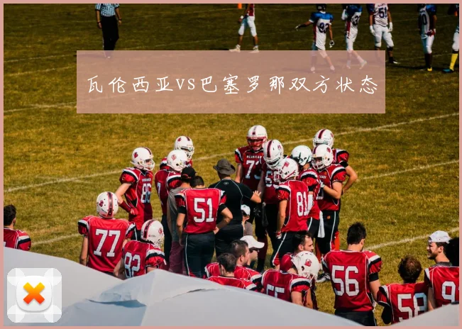 瓦伦西亚vs巴塞罗那双方状态