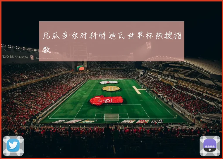 厄瓜多尔对科特迪瓦世界杯热搜指数