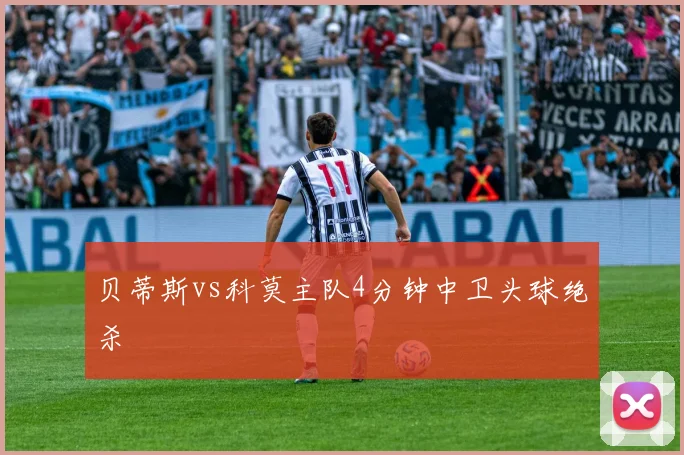 贝蒂斯vs科莫主队4分钟中卫头球绝杀