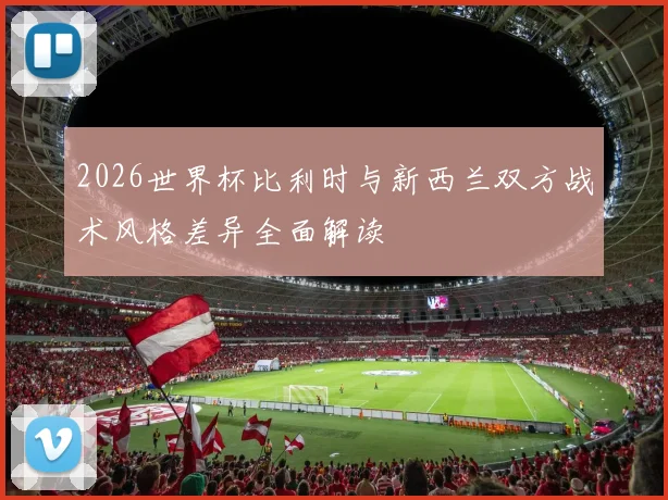 2026世界杯比利时与新西兰双方战术风格差异全面解读