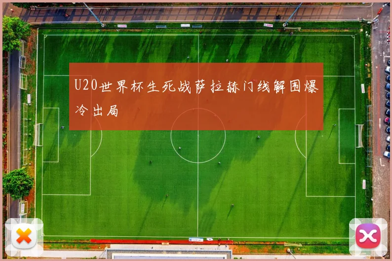 U20世界杯生死战萨拉赫门线解围爆冷出局