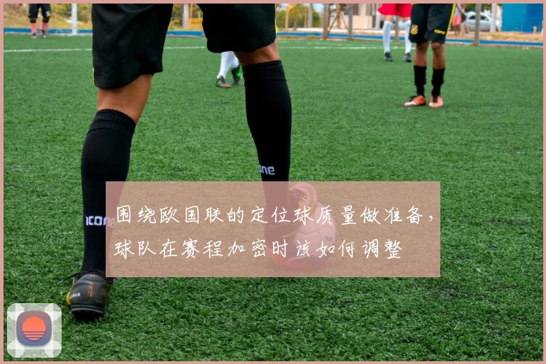 围绕欧国联的定位球质量做准备，球队在赛程加密时该如何调整