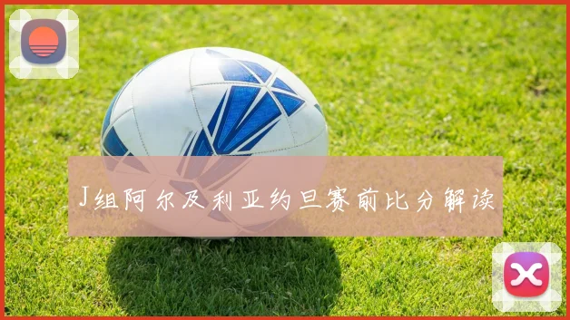 J组阿尔及利亚约旦赛前比分解读