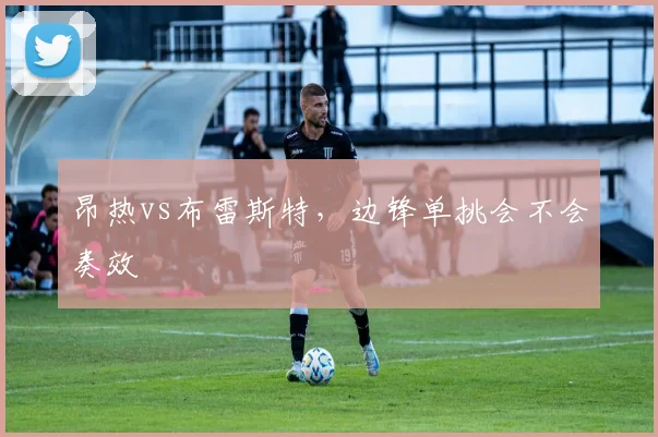 昂热vs布雷斯特,边锋单挑会不会奏效