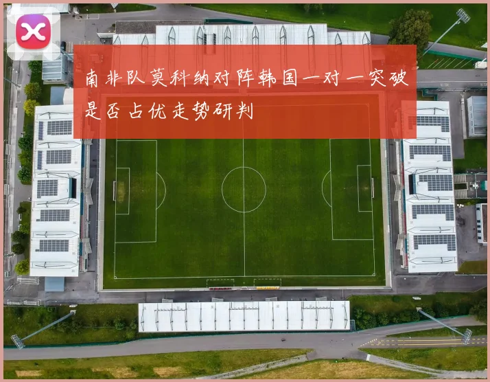 南非队莫科纳对阵韩国一对一突破是否占优走势研判