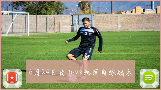 6月24日南非vs韩国角球战术