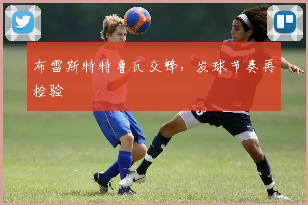 布雷斯特特鲁瓦交锋,发球节奏再检验