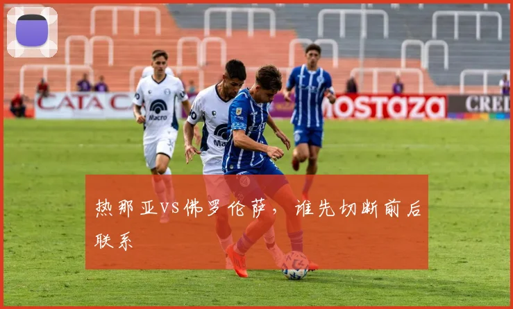 热那亚vs佛罗伦萨,谁先切断前后联系