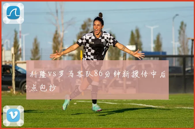 科隆vs罗马客队86分钟新援传中后点包抄