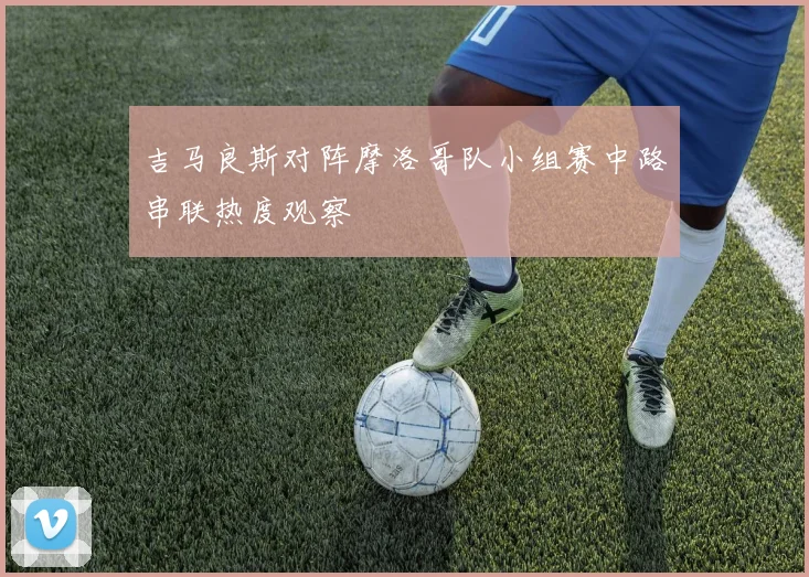 吉马良斯对阵摩洛哥队小组赛中路串联热度观察
